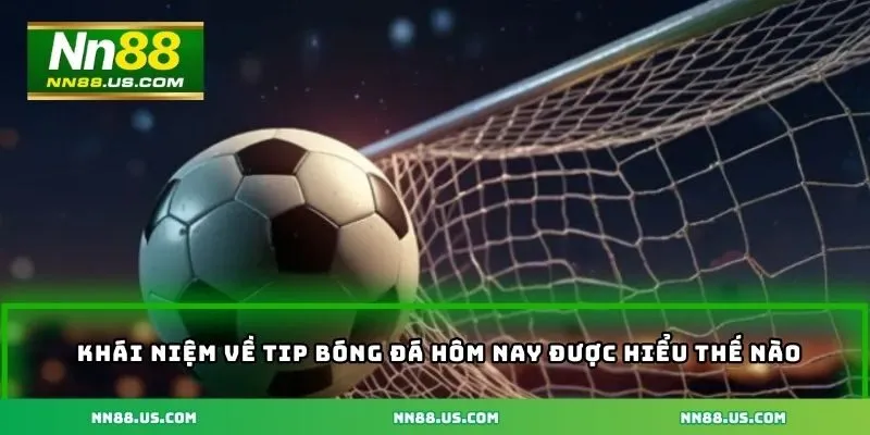 Khái niệm về tip bóng đá hôm nay được hiểu như thế nào?